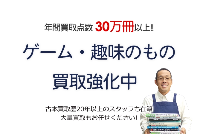 年間買取点数30万冊以上! ゲーム・趣味のもの買取強化中 古本買取歴20年以上のスタッフも在籍 大量買取もお任せください!